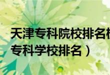 天津?qū)？圃盒Ｅ琶?020（2022年天津十大?？茖W(xué)校排名）