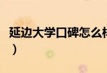 延邊大學(xué)口碑怎么樣好就業(yè)嗎（全國排名第幾）