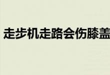 走步機走路會傷膝蓋嗎（走步機傷害膝蓋嗎）