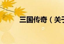 三國傳奇（關于三國傳奇的介紹）