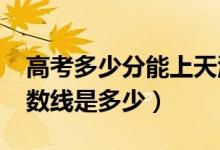 高考多少分能上天津財經(jīng)大學(xué)（2020錄取分?jǐn)?shù)線是多少）