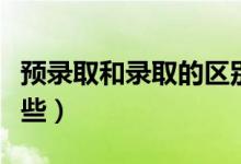 預(yù)錄取和錄取的區(qū)別是什么（二者的不同有哪些）