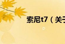 索尼t(yī)7（關于索尼t(yī)7的介紹）