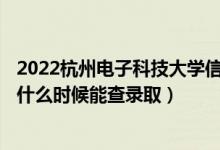 2022杭州電子科技大學(xué)信息工程學(xué)院錄取時間及查詢?nèi)肟冢ㄊ裁磿r候能查錄?。?class=