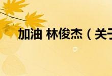 加油 林俊杰（關于加油 林俊杰的介紹）