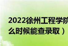 2022徐州工程學(xué)院錄取時間及查詢?nèi)肟冢ㄊ裁磿r候能查錄?。?class=
