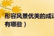 形容風景優(yōu)美的成語是（形容風景優(yōu)美的成語有哪些）