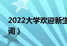 2022大學(xué)歡迎新生的歡迎詞（新生開學(xué)歡迎詞）