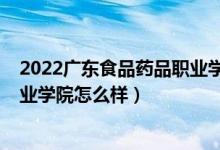 2022廣東食品藥品職業(yè)學院分數(shù)線（2022廣東食品藥品職業(yè)學院怎么樣）