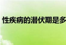 性疾病的潛伏期是多長時間（性病的潛伏期）