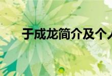 于成龍簡介及個人簡歷（于成龍簡介）