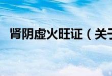 腎陰虛火旺證（關于腎陰虛火旺證的介紹）