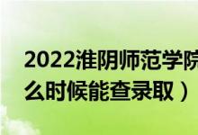 2022淮陰師范學(xué)院錄取時間及查詢?nèi)肟冢ㄊ裁磿r候能查錄?。?class=