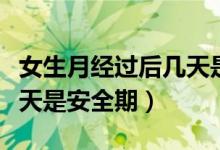 女生月經過后幾天是排卵期（女生月經過后幾天是安全期）