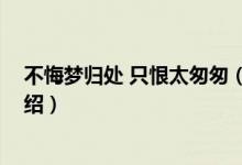 不悔夢(mèng)歸處 只恨太匆匆（關(guān)于不悔夢(mèng)歸處 只恨太匆匆的介紹）