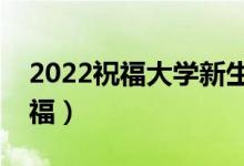 2022祝福大學新生學業(yè)有成的句子（新生祝福）