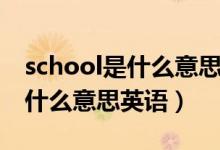 school是什么意思英語(yǔ)怎么讀音（school是什么意思英語(yǔ)）