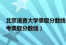 北京語言大學(xué)錄取分數(shù)線2020文科（2020北京語言大學(xué)高考錄取分數(shù)線）