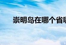 崇明島在哪個(gè)省哪個(gè)市(崇明島在哪)