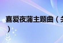 喜愛(ài)夜蒲主題曲（關(guān)于喜愛(ài)夜蒲主題曲的介紹）