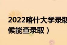 2022喀什大學錄取時間及查詢?nèi)肟冢ㄊ裁磿r候能查錄?。?class=