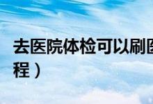 去醫(yī)院體檢可以刷醫(yī)?？▎幔ㄈメt(yī)院體檢的流程）