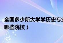 全國(guó)多少所大學(xué)學(xué)歷史專業(yè)的（2022全國(guó)開設(shè)歷史學(xué)專業(yè)有哪些院校）