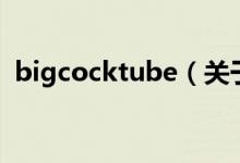 bigcocktube（關于bigcocktube的介紹）