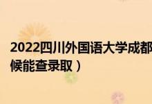 2022四川外國語大學(xué)成都學(xué)院錄取時(shí)間及查詢?nèi)肟冢ㄊ裁磿r(shí)候能查錄?。?class=