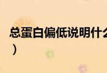 總蛋白偏低說明什么?。偟鞍灼驼f明什么）