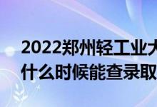 2022鄭州輕工業(yè)大學錄取時間及查詢?nèi)肟冢ㄊ裁磿r候能查錄?。?class=