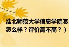 淮北師范大學信息學院怎么樣知乎（淮北師范大學信息學院怎么樣？評價高不高？）