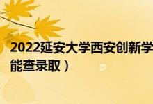 2022延安大學(xué)西安創(chuàng)新學(xué)院錄取時間及查詢?nèi)肟冢ㄊ裁磿r候能查錄?。?class=
