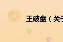 王破盤(pán)（關(guān)于王破盤(pán)的介紹）