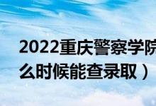 2022重慶警察學(xué)院錄取時間及查詢?nèi)肟冢ㄊ裁磿r候能查錄?。?class=