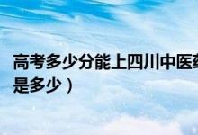 高考多少分能上四川中醫(yī)藥高等?？茖W(xué)校（2020錄取分數(shù)線是多少）