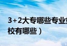 3+2大專哪些專業(yè)好(3 2大專有哪些知名學校有哪些)