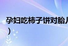 孕婦吃柿子餅對(duì)胎兒好嗎（孕婦吃柿子好不好）