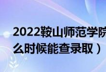 2022鞍山師范學(xué)院錄取時(shí)間及查詢?nèi)肟冢ㄊ裁磿r(shí)候能查錄?。?class=