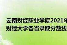 云南財(cái)經(jīng)職業(yè)學(xué)院2021年錄取分?jǐn)?shù)線三校生(2021年云南財(cái)經(jīng)大學(xué)各省錄取分?jǐn)?shù)線是多少)