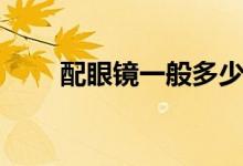配眼鏡一般多少錢（需要注意什么）