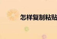 怎樣復制粘貼（怎樣復制粘貼）