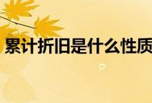 累計折舊是什么性質(zhì)（累計折舊是什么科目）