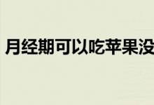 月經期可以吃蘋果沒（月經期可以吃蘋果嗎）