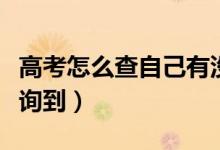高考怎么查自己有沒有被學(xué)校錄?。ǘ嗑媚懿樵兊剑?class=