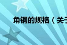 角鋼的規(guī)格（關于角鋼的規(guī)格的介紹）