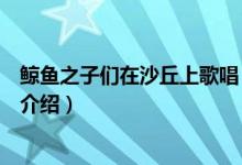 鯨魚之子們在沙丘上歌唱（關于鯨魚之子們在沙丘上歌唱的介紹）