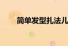簡單發(fā)型扎法兒童（簡單發(fā)型扎法）