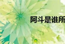 阿斗是誰(shuí)所生（阿斗是誰(shuí)）