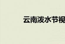 云南潑水節(jié)視頻(云南潑水節(jié))